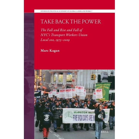 Studies in Political Economy of Global L Take Back the Power: The Fall and Rise and Fall of Nyc's Transport Workers Union Local 100, 1975-2009, Book 7, (Hardcover)