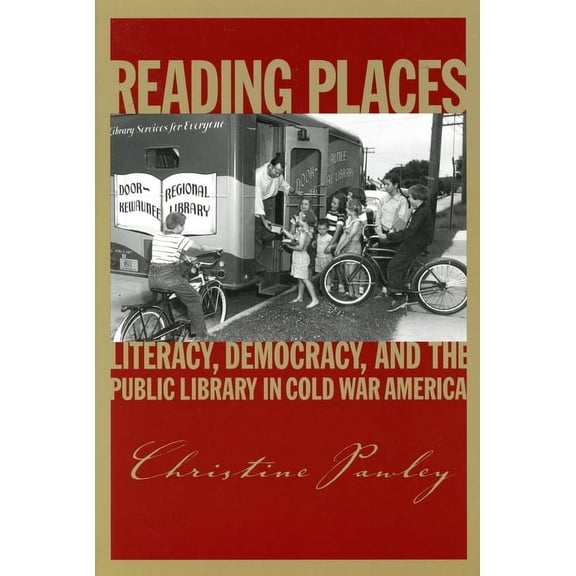 Studies in Print Culture and the History of the Book: Reading Places : Literacy, Democracy, and the Public Library in Cold War America (Paperback)