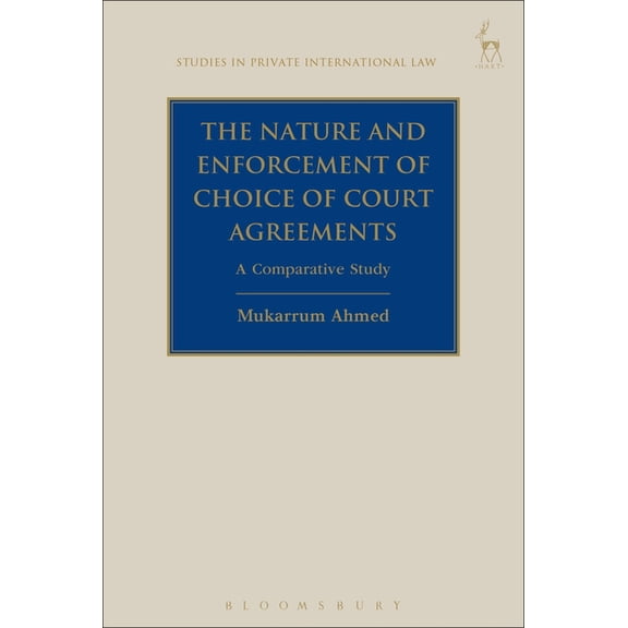 Studies in Private International Law The Nature and Enforcement of Choice of Court Agreements: A Comparative Study, Book 19, (Hardcover)