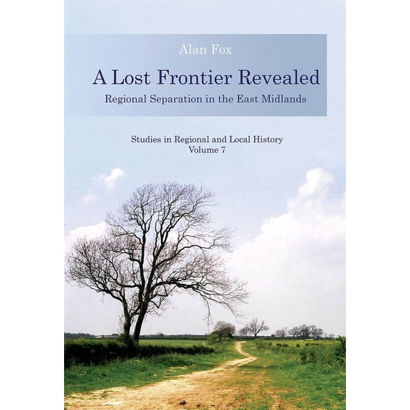 Studies in Regional and Local History: A Lost Frontier Revealed : Regional Separation in the East Midlands (Series #7) (Paperback)