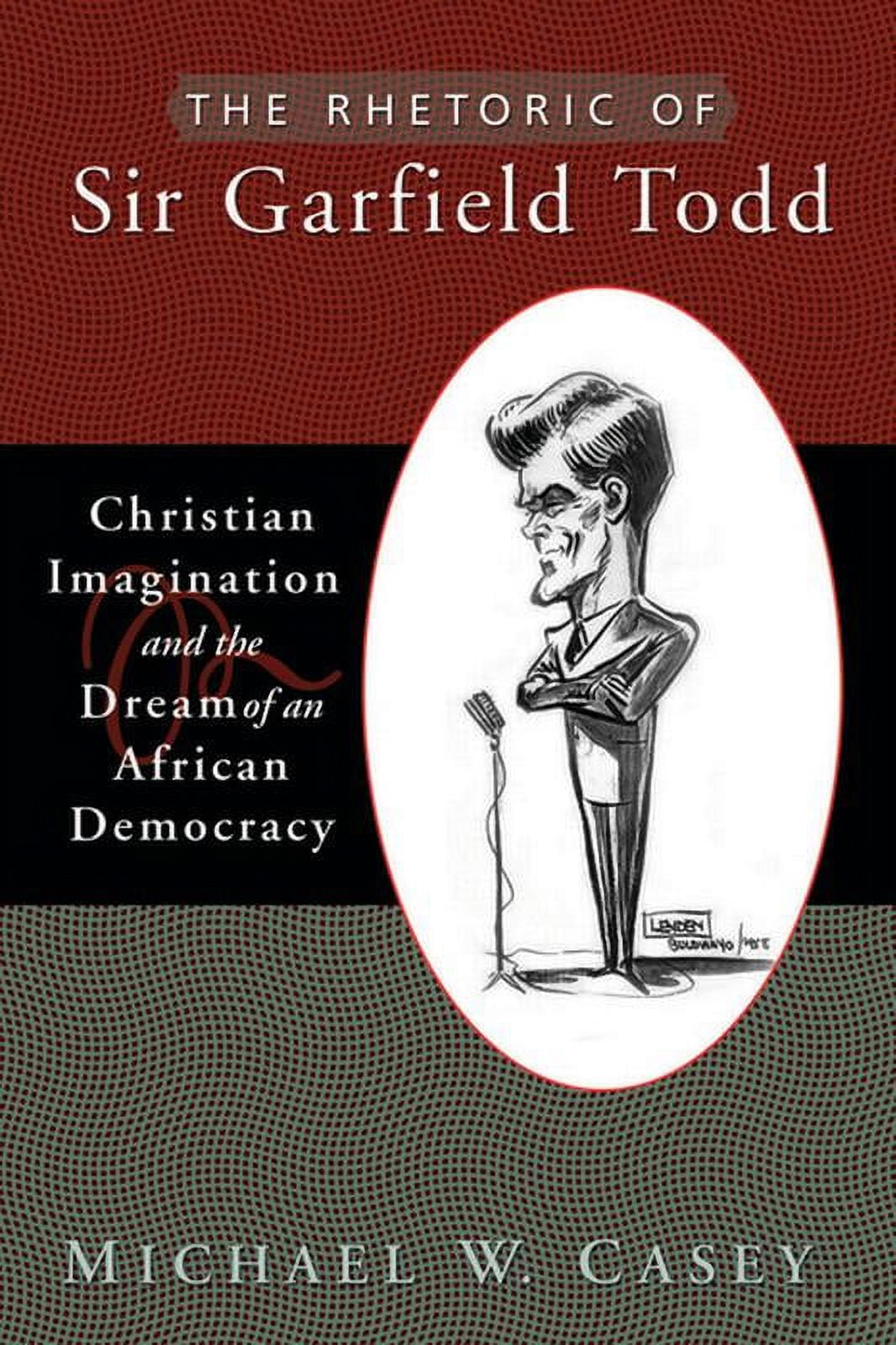 Studies in Rhetoric & Religion The Rhetoric of Sir Garfield Todd: Christian Imagination and the Dream of an African Democracy, Book 02, (Hardcover)