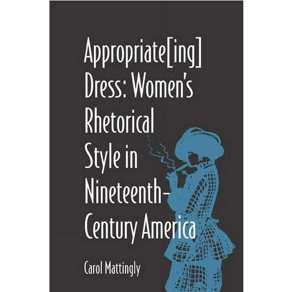 Studies in Rhetorics and Feminisms: Appropriate[Ing] Dress : Women's Rhetorical Style in Nineteenth-Century America (Paperback)