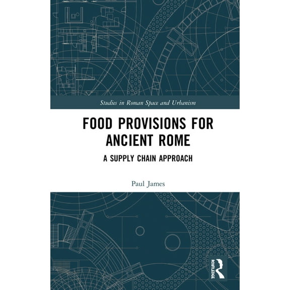 Studies in Roman Space and Urbanism Food Provisions for Ancient Rome: A Supply Chain Approach, (Hardcover)