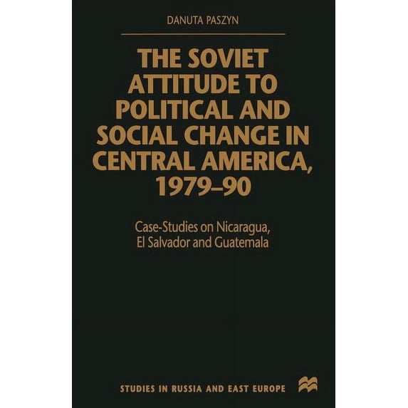 Studies in Russia and East Europe The Soviet Attitude to Political and Social Change in Central America, 1979-90: Case-Studies on Nicaragua, El Salvador a, (Paperback)