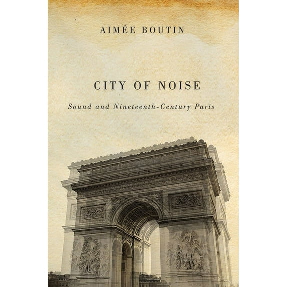 Studies in Sensory History City of Noise: Sound and Nineteenth-Century Paris, (Paperback)