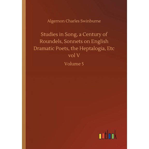 Studies in Song, a Century of Roundels, Sonnets on English Dramatic Poets, the Heptalogia, Etc vol V: Volume 5 Paperback 3752421819 9783752421811 Algernon Charles Swinburne