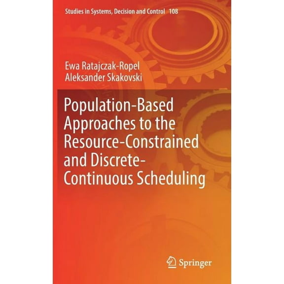 Studies in Systems, Decision and Control Population-Based Approaches to the Resource-Constrained and Discrete-Continuous Scheduling, Book 108, (Hardcover)