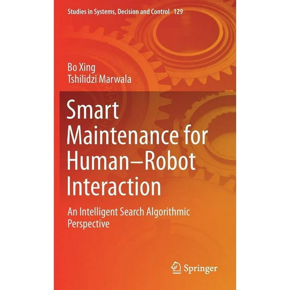 Studies in Systems, Decision and Control Smart Maintenance for Human-Robot Interaction: An Intelligent Search Algorithmic Perspective, Book 129, (Hardcover)