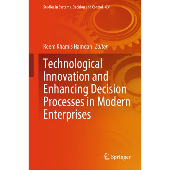 Studies in Systems, Decision and Control Technological Innovation and Enhancing Decision Processes in Modern Enterprises, Book 631, (Hardcover)