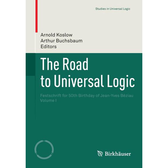 Studies in Universal Logic The Road to Universal Logic: Festschrift for 50th Birthday of Jean-Yves Bziau Volume I, (Paperback)