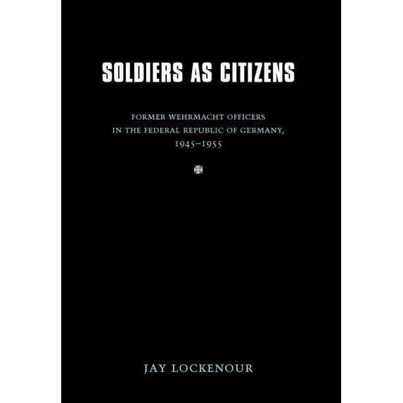 Studies in War, Society, and the Militar Soldiers as Citizens: Former Wehrmacht Officers in the Federal Republic of Germany, 1945-1955, (Hardcover)