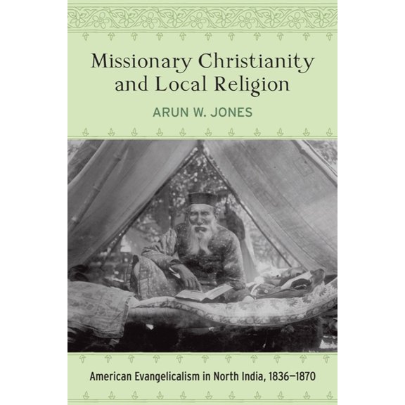 Studies in World Christianity Missionary Christianity and Local Religion: American Evangelicalism in North India, 1836-1870, (Hardcover)