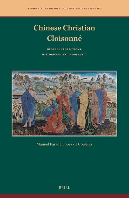 Studies in the History of Christianity i Chinese Christian CloisonnÃ©: Global Interactions, Historicism and Modernity, Book 13, (Hardcover)