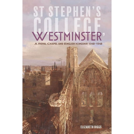 Studies in the History of Medieval Relig St Stephen's College, Westminster: A Royal Chapel and English Kingship, 1348-1548, Book 50, (Hardcover)