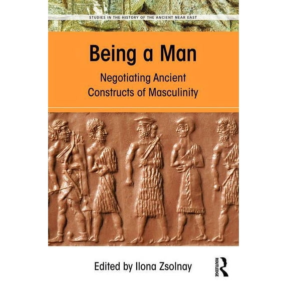 Studies in the History of the Ancient Ne Being a Man: Negotiating Ancient Constructs of Masculinity, (Hardcover)