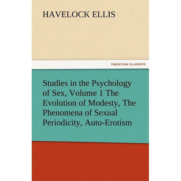 Studies in the Psychology of Sex, the Evolution of Modesty, the Phenomena of Sexual Periodicity, Auto-Erotism Volume 1 (Paperback)