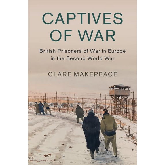 Captives of War: British Prisoners of War in Europe in the Second World War Studies in the Social and Cultural History of Modern Warfare, Series Number 51 Hardcover 1107145872 9781107145870 Clare