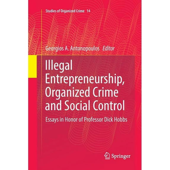 Studies of Organized Crime Illegal Entrepreneurship, Organized Crime and Social Control: Essays in Honor of Professor Dick Hobbs, Book 14, (Paperback)