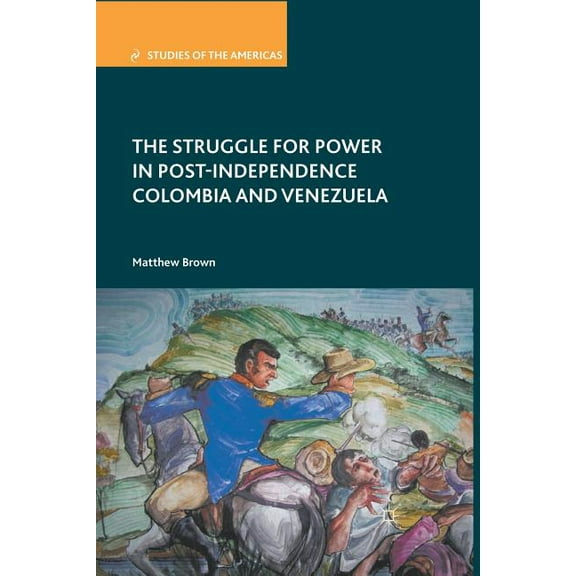 Studies of the Americas The Struggle for Power in Post-Independence Colombia and Venezuela, (Paperback)