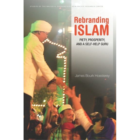Studies of the Walter H. Shorenstein Asi: Rebranding Islam : Piety, Prosperity, and a Self-Help Guru (Hardcover)