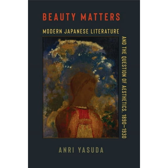 Studies of the Weatherhead East Asian In Beauty Matters: Modern Japanese Literature and the Question of Aesthetics, 1890-1930, (Hardcover)