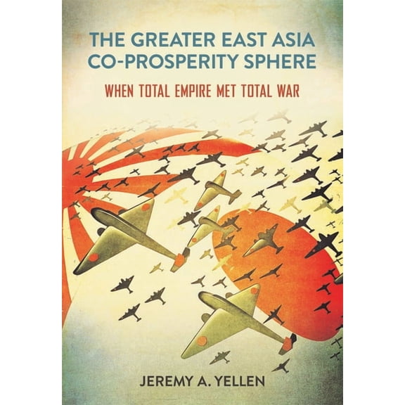Studies of the Weatherhead East Asian In The Greater East Asia Co-Prosperity Sphere: When Total Empire Met Total War, (Hardcover)