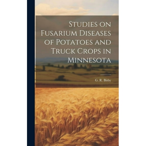 Studies on Fusarium Diseases of Potatoes and Truck Crops in Minnesota (Hardcover)