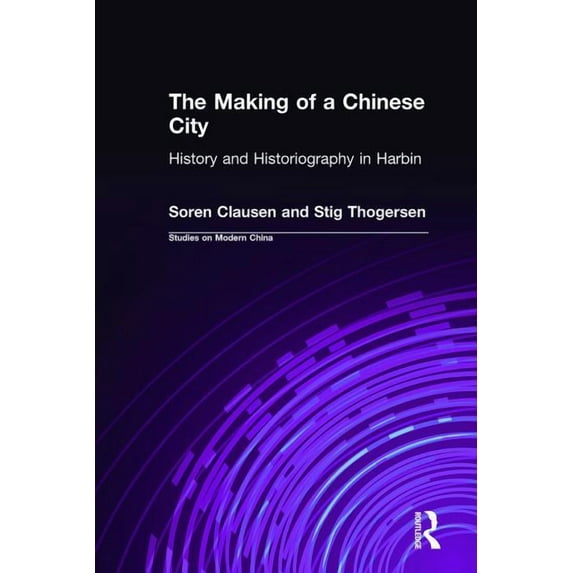 Studies on Modern China The Making of a Chinese City: History and Historiography in Harbin, (Hardcover)