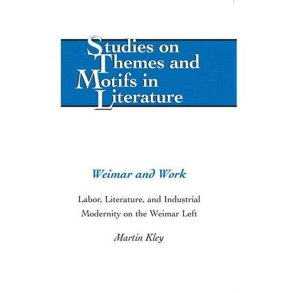 Studies on Themes and Motifs in Literature: Weimar and Work: Labor, Literature, and Industrial Modernity on the Weimar Left (Hardcover)