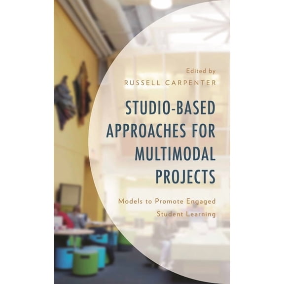 Studio-Based Approaches for Multimodal Projects: Models to Promote Engaged Student Learning, (Hardcover)