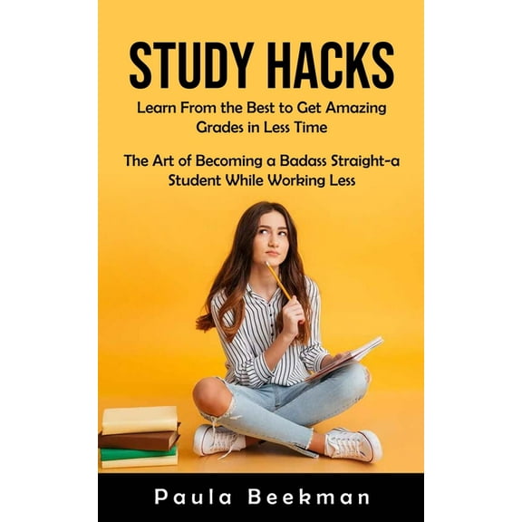 Study Hacks: Learn From the Best to Get Amazing Grades in Less Time (The Art of Becoming a Badass Straight-a Student Whi, (Paperback)