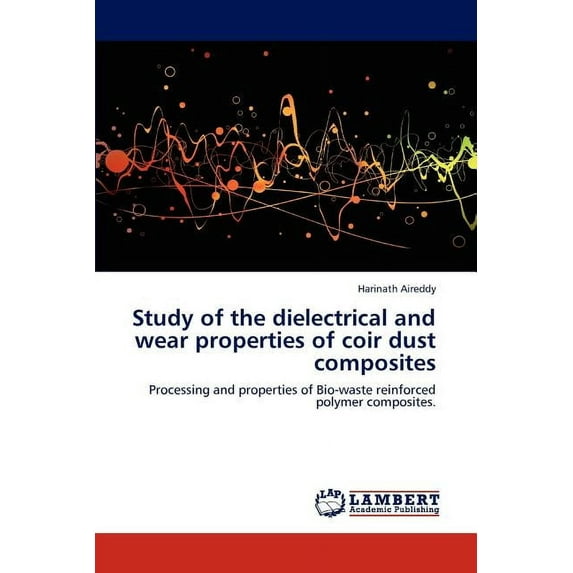 Study of the Dielectrical and Wear Properties of Coir Dust Composites (Paperback)