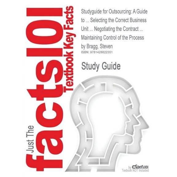 Studyguide for Outsourcing : A Guide to ... Selecting the Correct Business Unit ... Negotiating the Contract ... Maintaining Control of the Process (Paperback)