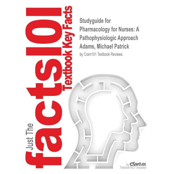 Studyguide for Pharmacology for Nurses: A Pathophysiologic Approach by Adams, Michael Patrick, ISBN 9780133937398