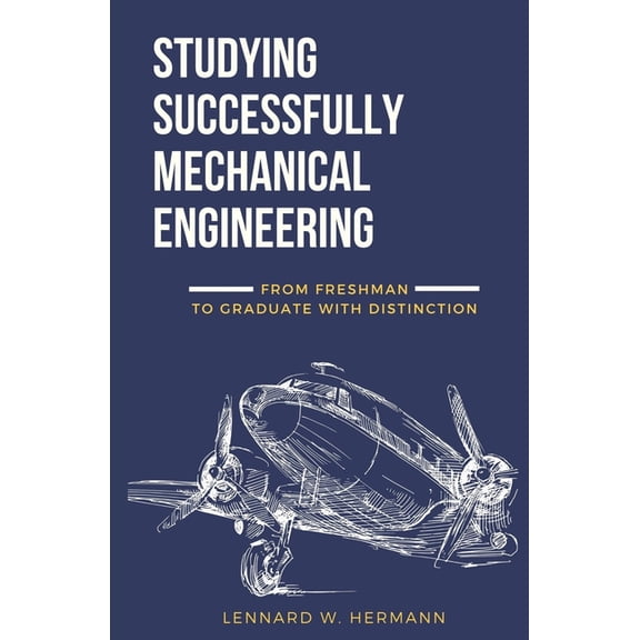 Studying Successfully Mechanical Engineering: From Freshman to Graduate with Distinction