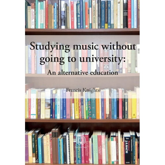 Studying music without going to university: An alternative education (Paperback) by Francis Knights