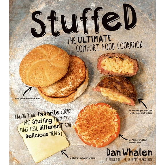 Stuffed: The Ultimate Comfort Food Cookbook : Taking Your Favorite Foods and Stuffing Them to Make New, Different and Delicious Meals