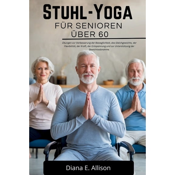 The Complete Health Guide Collection Stuhl-Yoga Fr Senioren ber 60: bungen zur Verbesserung der Beweglichkeit, des Gleichgewichts, der Flexibilitt, der K, (Paperback)