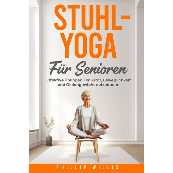 Stuhl-Yoga fr Senioren: Effektive bungen, um Kraft, Beweglichkeit und Gleichgewicht aufzubauen (Paperback)