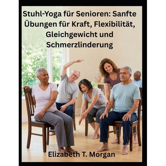 Stuhl-Yoga fr Senioren: Sanfte bungen fr Kraft, Flexibilitt, Gleichgewicht und Schmerzlinderung, (Paperback)