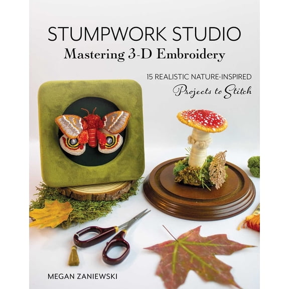 Stumpwork Studio--Mastering 3-D Embroidery: 15 Realistic Nature-Inspired Projects to Stitch, (Paperback)