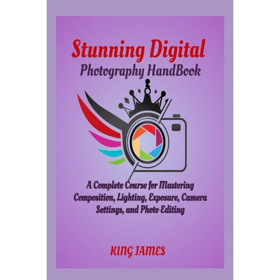 Stunning Digital Photography HandBook: A Complete Course for Mastering Composition, Lighting, Exposure, Camera Settings,, (Paperback)