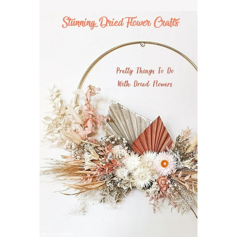 Stunning Dried Flower Crafts : Pretty Things To Do With Dried Flowers:  Dried Flowers (Paperback)