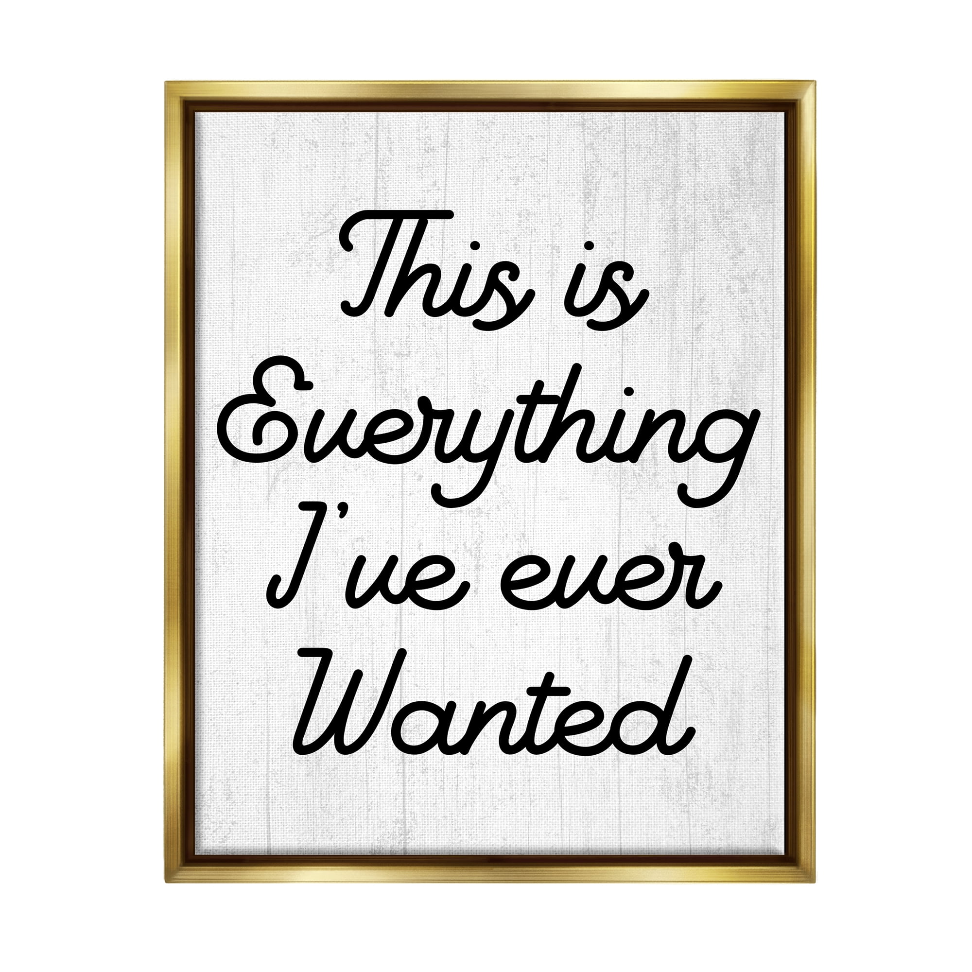 Stupell Everything I've Ever Wanted Loving Phrase Inspirational Painting Gold Floater Framed Art Print Wall Art