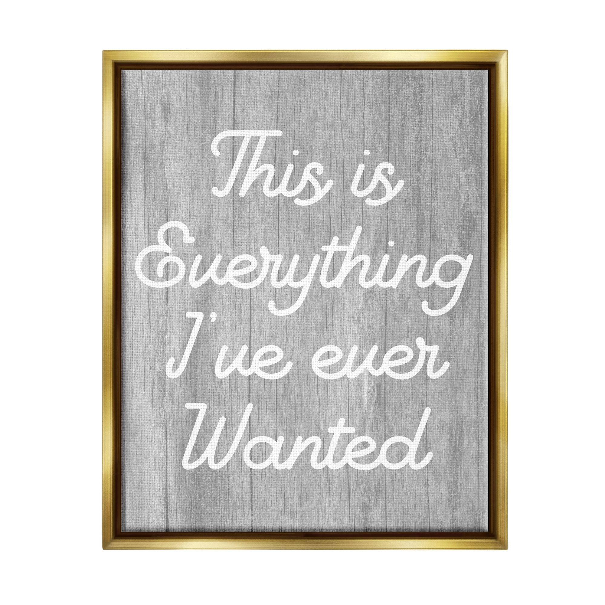 Stupell Everything I've Ever Wanted Rustic Phrase Inspirational Painting Gold Floater Framed Art Print Wall Art