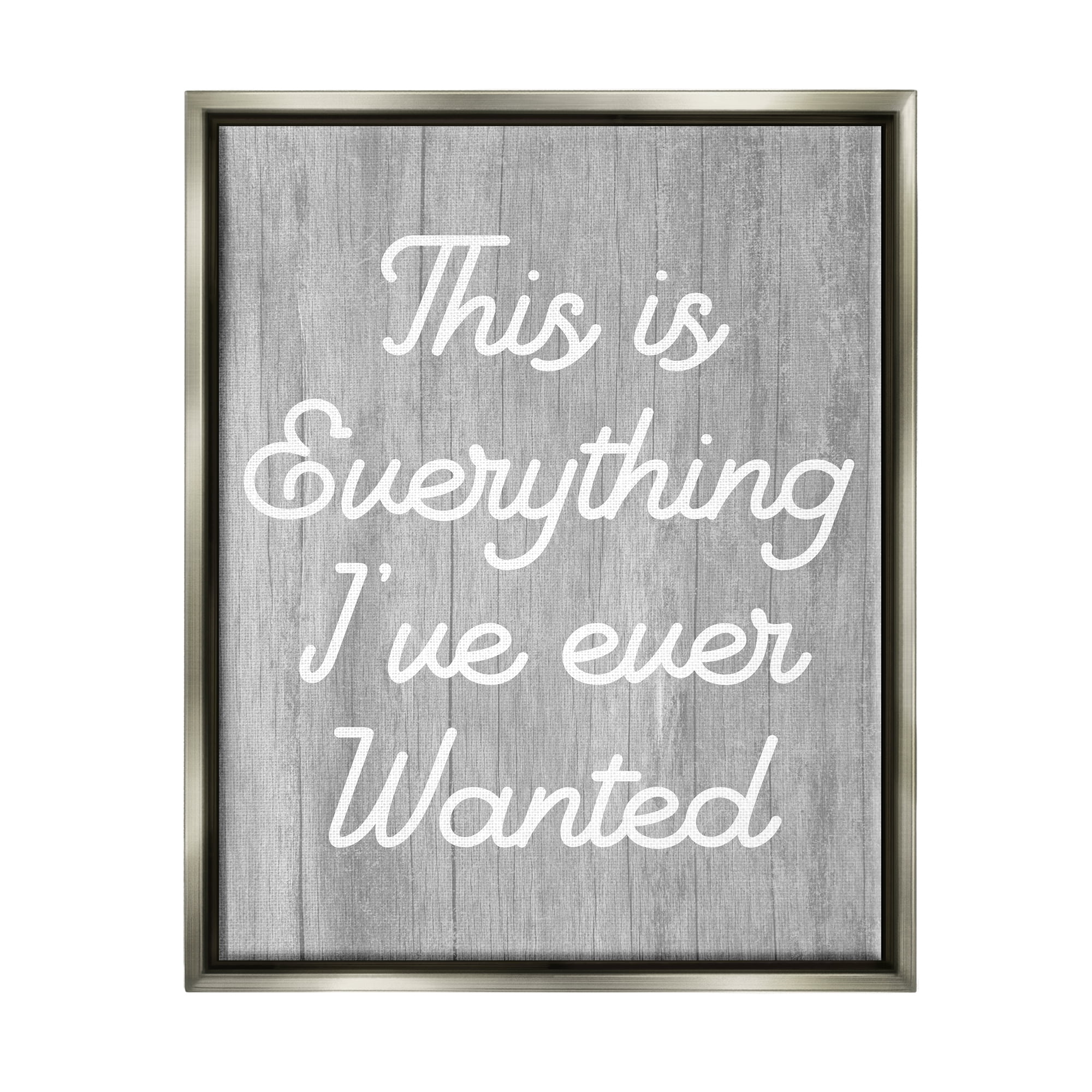 Stupell Everything I've Ever Wanted Rustic Phrase Inspirational Painting Gray Floater Framed Art Print Wall Art