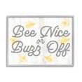 thumbnail image 1 of Stupell Industries Bee Nice or Buzz Off Phrase Animals & Insects Painting Gray Framed Art Print Wall Art, 14 x 11, 1 of 8