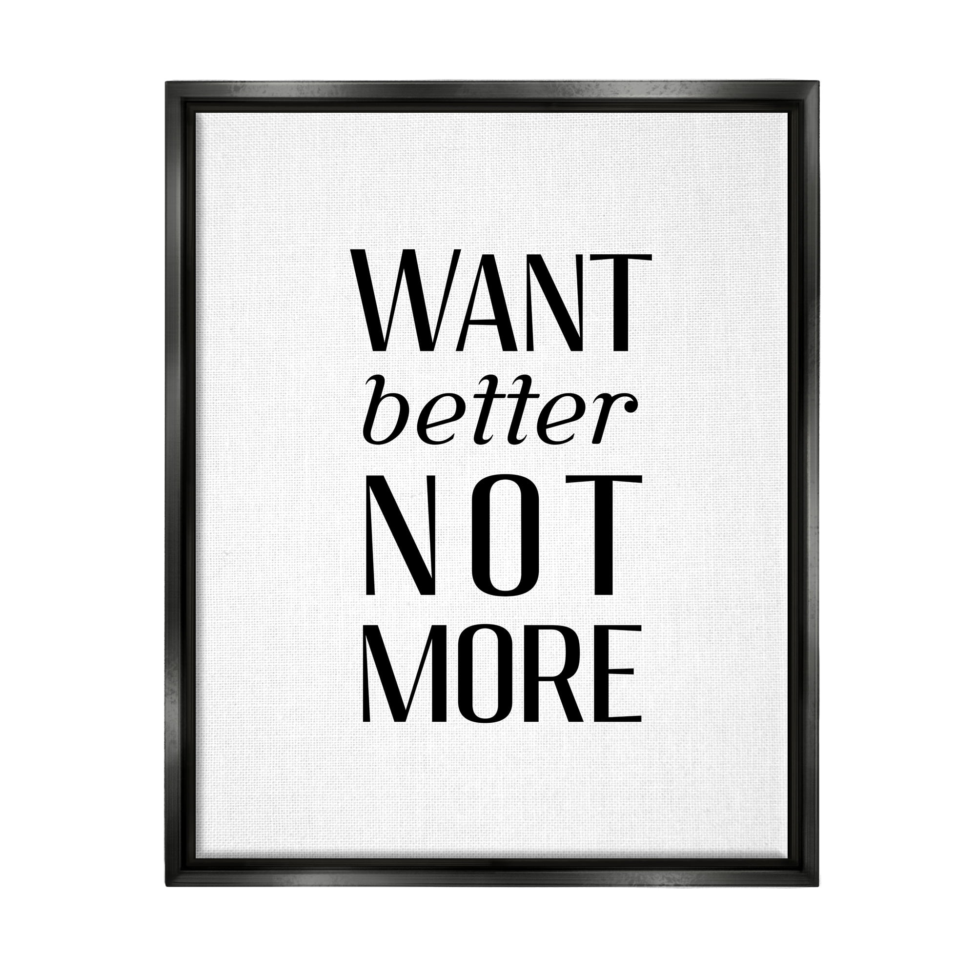 Stupell Industries Better Not More Phrase Inspirational Painting Black Floater Framed Art Print Wall Art, 25 x 31