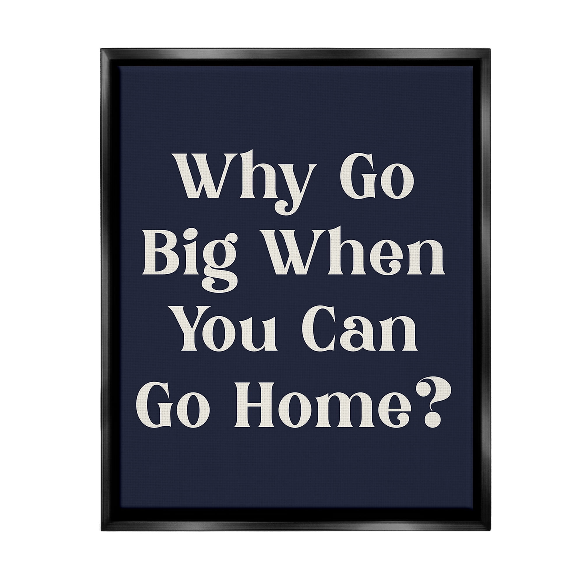 Stupell Industries Funny Why Go Big Typography Painting Black Floater Framed Canvas Art Print Wall Art, 17 x 21