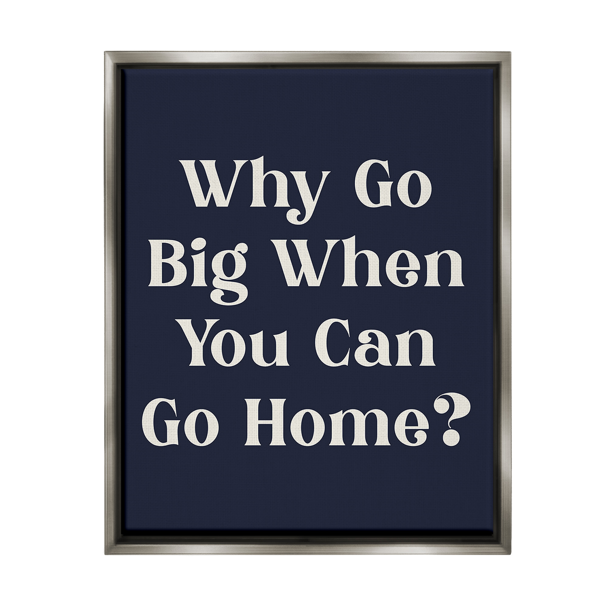 Stupell Industries Funny Why Go Big Typography Painting Gray Floater Framed Canvas Art Print Wall Art, 25 x 31